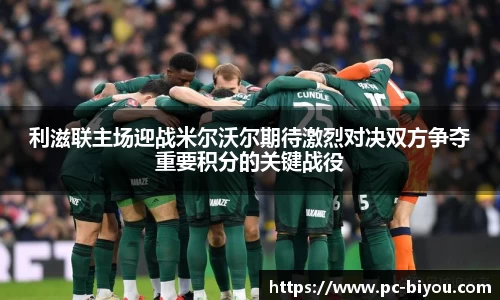 利滋联主场迎战米尔沃尔期待激烈对决双方争夺重要积分的关键战役